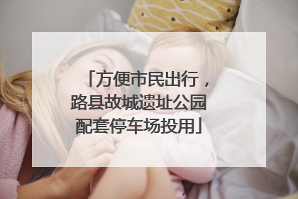 方便市民出行，路县故城遗址公园配套停车场投用