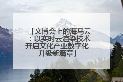 文博会上的海马云：以实时云渲染技术开启文化产业数字化升级新篇章