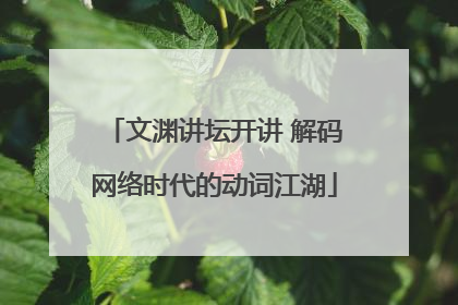 文渊讲坛开讲 解码网络时代的动词江湖