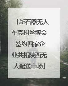 新石器无人车亮相丝博会 签约四家企业共拓陕西无人配送市场