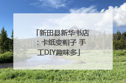 新田县新华书店：卡纸变帽子 手工DIY趣味多