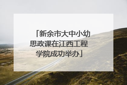 新余市大中小幼思政课在江西工程学院成功举办