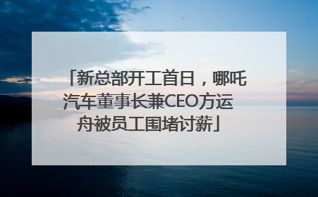 新总部开工首日，哪吒汽车董事长兼CEO方运舟被员工围堵讨薪