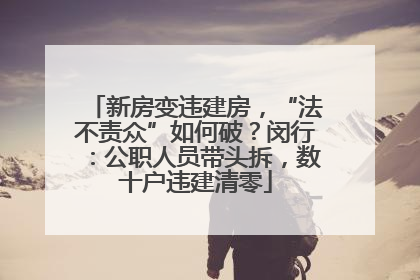 新房变违建房，“法不责众”如何破？闵行：公职人员带头拆，数十户违建清零