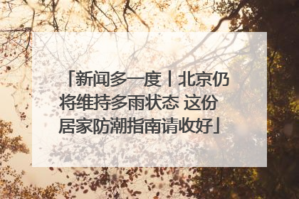 新闻多一度丨北京仍将维持多雨状态 这份居家防潮指南请收好