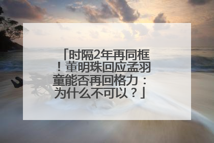 时隔2年再同框！董明珠回应孟羽童能否再回格力：为什么不可以？