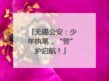 无锡公安：少年执笔，“警”护启航！