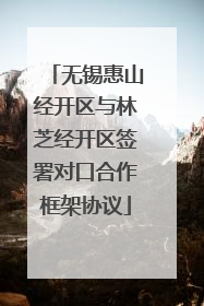 无锡惠山经开区与林芝经开区签署对口合作框架协议