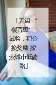 无锡 “碳普惠” 试验：积分换奖励 探索城市低碳路