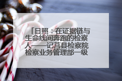 日照：在证据链与生命线间奔跑的检察人——记莒县检察院检察业务管理部一级科员庄肃栋