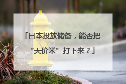 日本投放储备，能否把“天价米”打下来？