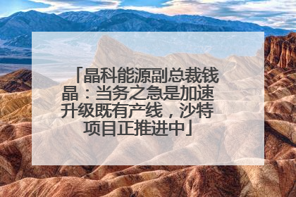 晶科能源副总裁钱晶：当务之急是加速升级既有产线，沙特项目正推进中