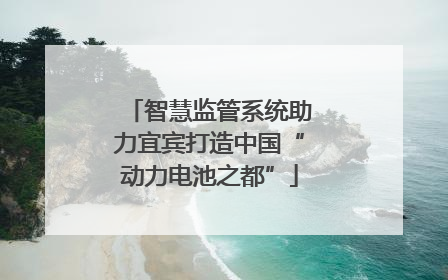 智慧监管系统助力宜宾打造中国“动力电池之都”