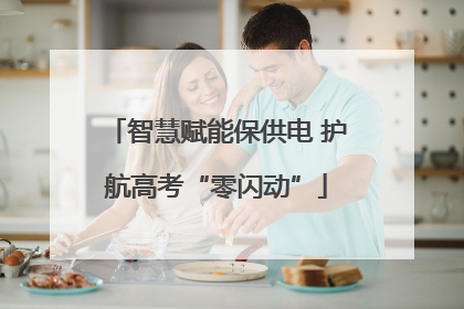 智慧赋能保供电 护航高考“零闪动”