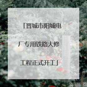 晋城市阳城电厂专用铁路大修工程正式开工
