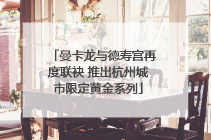 曼卡龙与德寿宫再度联袂 推出杭州城市限定黄金系列