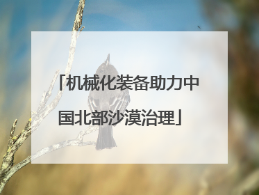 机械化装备助力中国北部沙漠治理