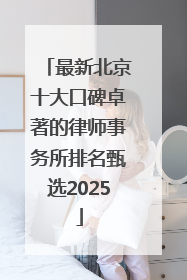 最新北京十大口碑卓著的律师事务所排名甄选2025