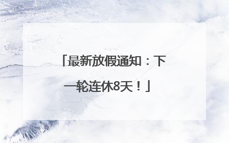 最新放假通知：下一轮连休8天！