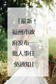 最新！福州市政府发布一批人事任免通知