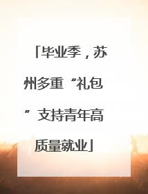 毕业季，苏州多重“礼包”支持青年高质量就业