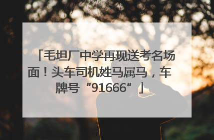 毛坦厂中学再现送考名场面！头车司机姓马属马，车牌号“91666”