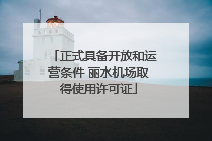 正式具备开放和运营条件 丽水机场取得使用许可证