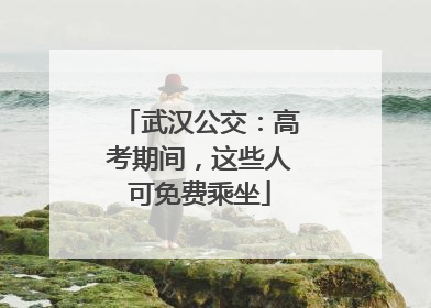 武汉公交：高考期间，这些人可免费乘坐