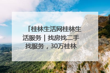 桂林生活网桂林生活服务｜找房找二手找服务，30万桂林人都在用！