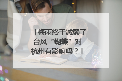 梅雨终于减弱了 台风“蝴蝶”对杭州有影响吗？