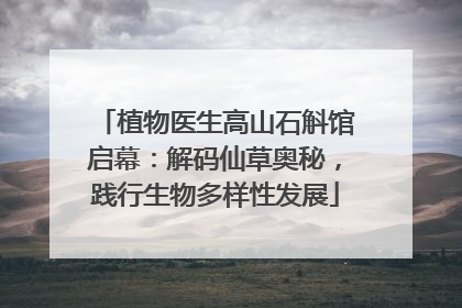 植物医生高山石斛馆启幕：解码仙草奥秘，践行生物多样性发展