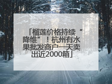 榴莲价格持续“降维”！杭州有水果批发商户一天卖出近2000箱