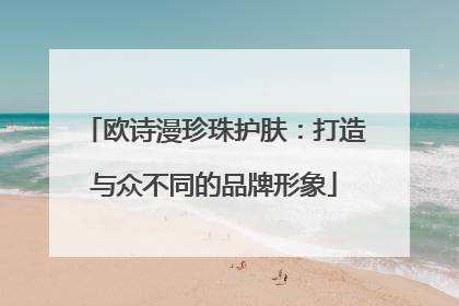 欧诗漫珍珠护肤：打造与众不同的品牌形象