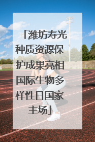 潍坊寿光种质资源保护成果亮相国际生物多样性日国家主场