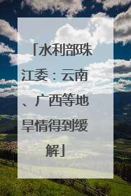 水利部珠江委：云南、广西等地旱情得到缓解