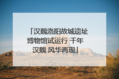 汉魏洛阳故城遗址博物馆试运行 千年汉魏 风华再现
