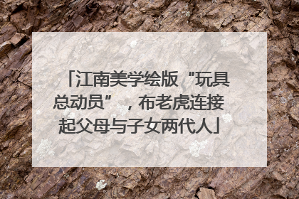 江南美学绘版“玩具总动员”，布老虎连接起父母与子女两代人