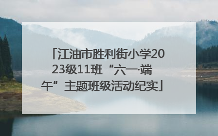江油市胜利街小学2023级11班“六一·端午”主题班级活动纪实
