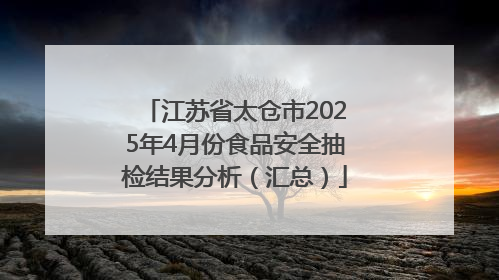 江苏省太仓市2025年4月份食品安全抽检结果分析（汇总）