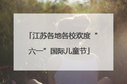 江苏各地各校欢度“六一”国际儿童节