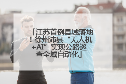 江苏首例县域落地！徐州沛县“无人机+AI”实现公路巡查全域自动化