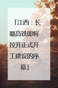 江西：长赣高铁即将拉开正式开工建设的序幕