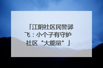 江阴社区民警郭飞：小个子有守护社区“大能量”