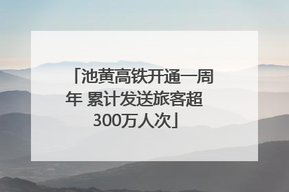 池黄高铁开通一周年 累计发送旅客超300万人次