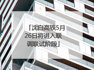 沈白高铁5月26日将进入联调联试阶段