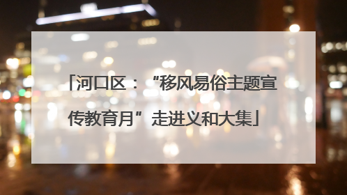 河口区：“移风易俗主题宣传教育月”走进义和大集