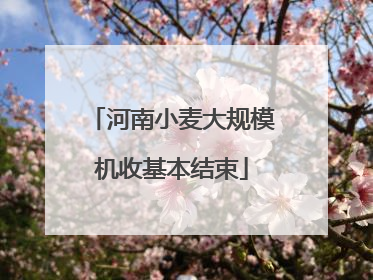 河南小麦大规模机收基本结束