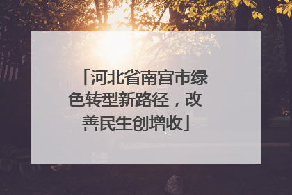 河北省南宫市绿色转型新路径，改善民生创增收