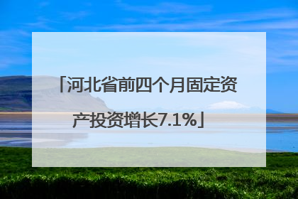 河北省前四个月固定资产投资增长7.1%