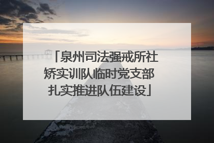 泉州司法强戒所社矫实训队临时党支部扎实推进队伍建设